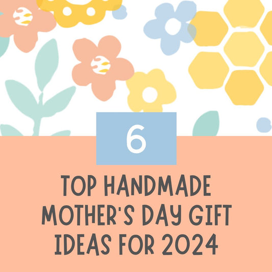 Our 6 Top Handmade Mother's Day Gift Ideas For 2024
